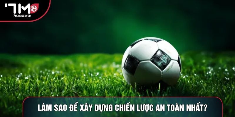 Làm sao để xây dựng chiến lược an toàn nhất?
