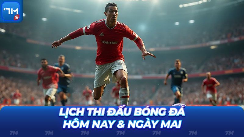 Lịch thi đấu bóng đá hôm nay & ngày mai chính xác tuyệt đối