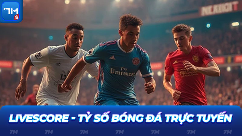 Livescore - Tỷ số bóng đá trực tuyến theo diễn biến trận đấu