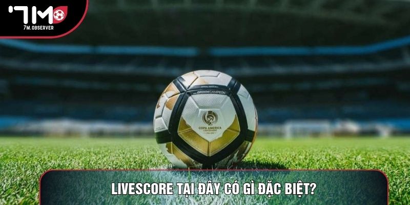 Livescore tại đây có gì đặc biệt?