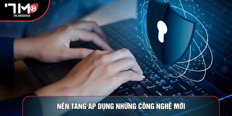 Nền tảng áp dụng những công nghệ mới
