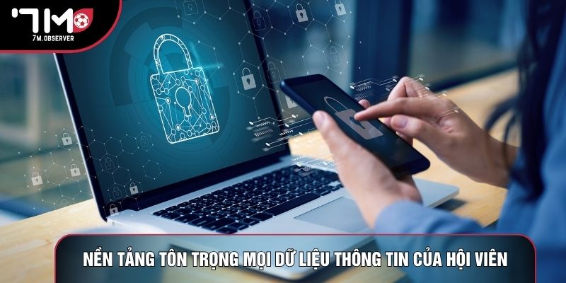 Nền tảng tôn trọng mọi dữ liệu thông tin của hội viên