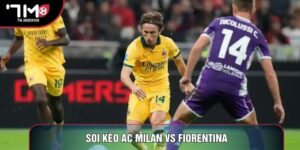 Soi Kèo AC Milan Vs Fiorentina Phân Tích Cực Chuẩn
