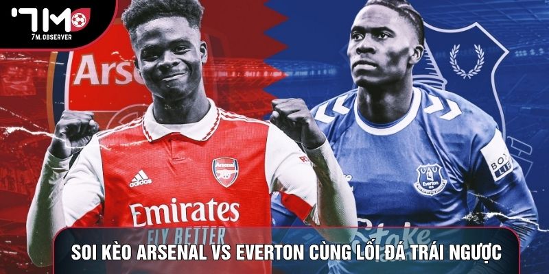Soi kèo Arsenal vs Everton cùng lối đá trái ngược