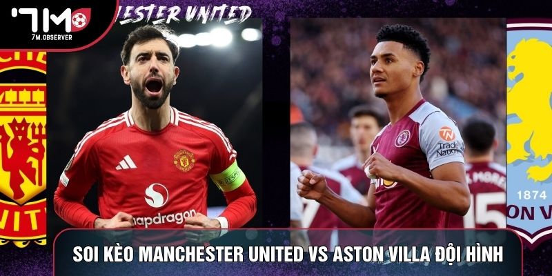 Soi kèo Manchester United vs Aston Villa đội hình