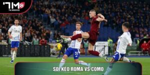 Soi Kèo Roma Vs Como Đỉnh Cao Bóng Đá Serie A